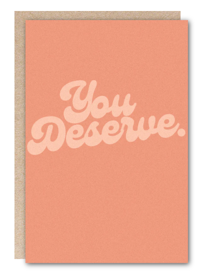 "You Deserve." GREETING CARD